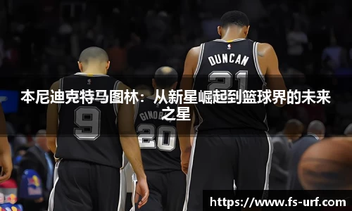 本尼迪克特马图林：从新星崛起到篮球界的未来之星