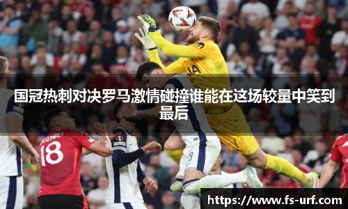 国冠热刺对决罗马激情碰撞谁能在这场较量中笑到最后