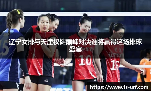 w66辽宁女排与天津权健巅峰对决谁将赢得这场排球盛宴